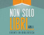 "NON SOLO LIBRI..." Eventi in Biblioteca da Ottobre 2018 a Maggio 2019
